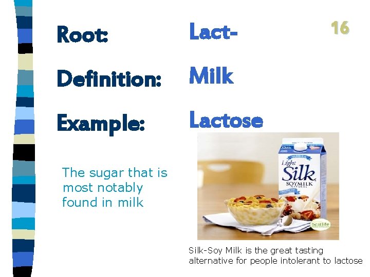 Root: Lact- Definition: Milk Example: Lactose 16 The sugar that is most notably found