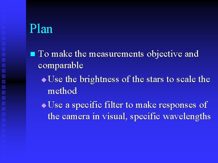Plan n To make the measurements objective and comparable u Use the brightness of