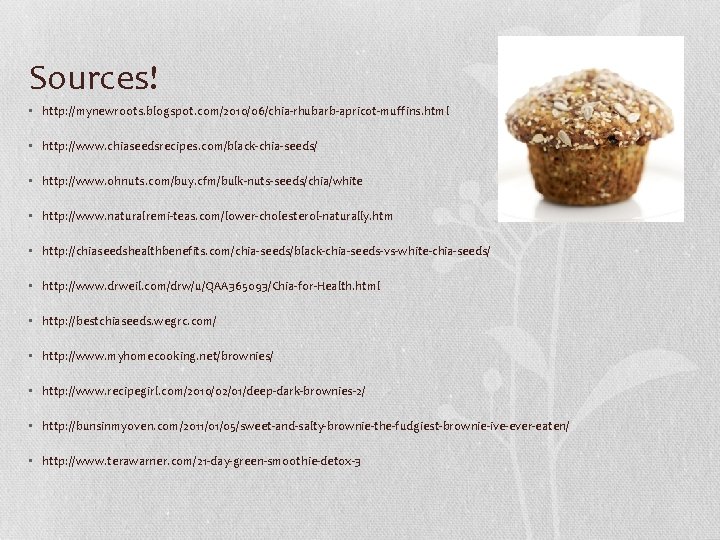 Sources! • http: //mynewroots. blogspot. com/2010/06/chia-rhubarb-apricot-muffins. html • http: //www. chiaseedsrecipes. com/black-chia-seeds/ • http: