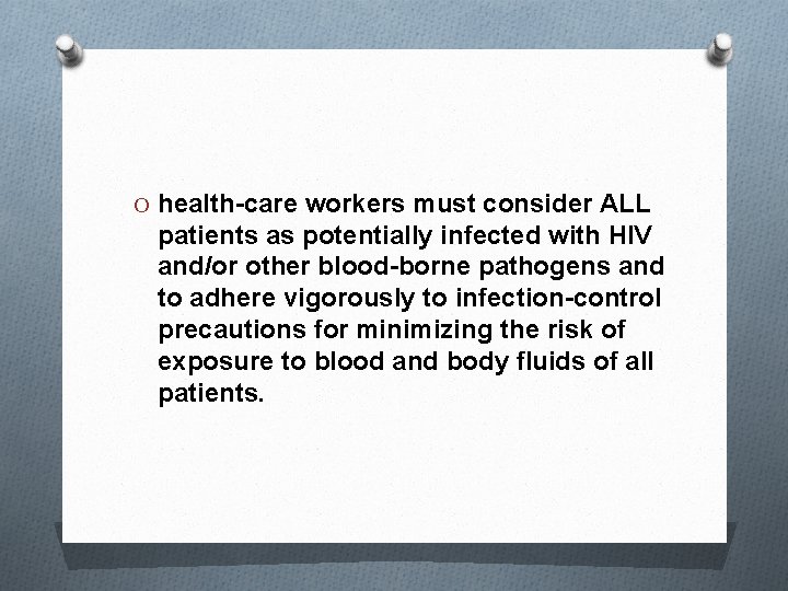 O health-care workers must consider ALL patients as potentially infected with HIV and/or other