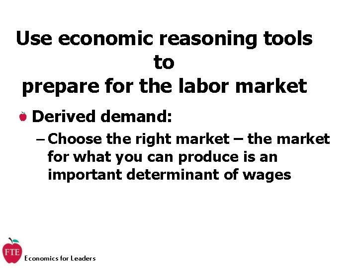 Use economic reasoning tools to prepare for the labor market Derived demand: – Choose