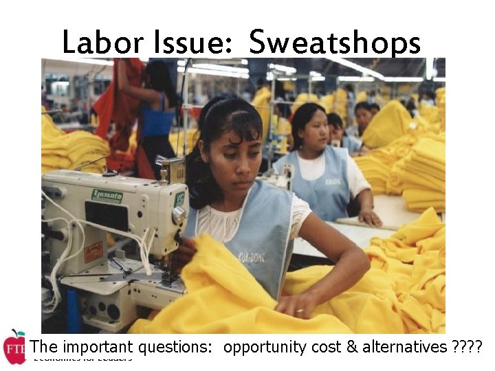 Labor Issue: Sweatshops The important questions: opportunity cost & alternatives ? ? Economics for