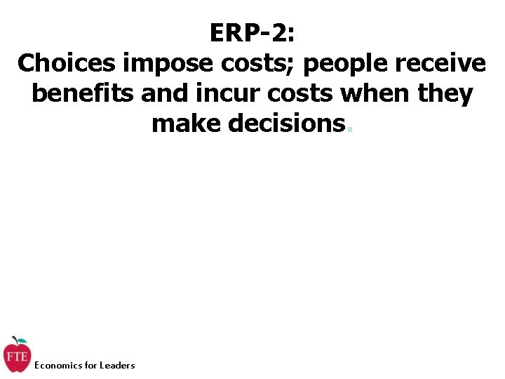 ERP-2: Choices impose costs; people receive benefits and incur costs when they make decisions.