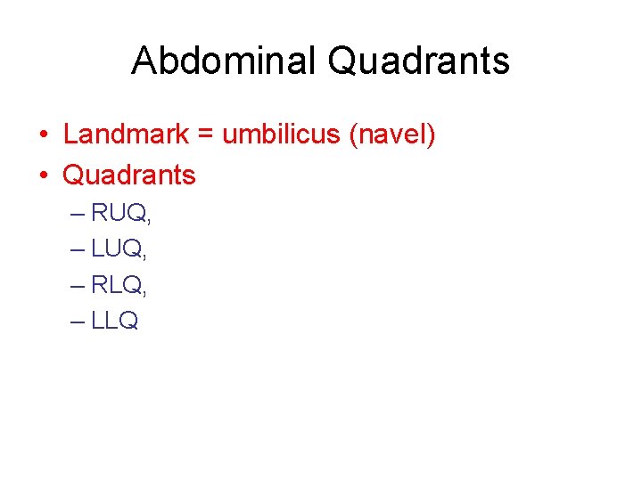 Abdominal Quadrants • Landmark = umbilicus (navel) • Quadrants – RUQ, – LUQ, –