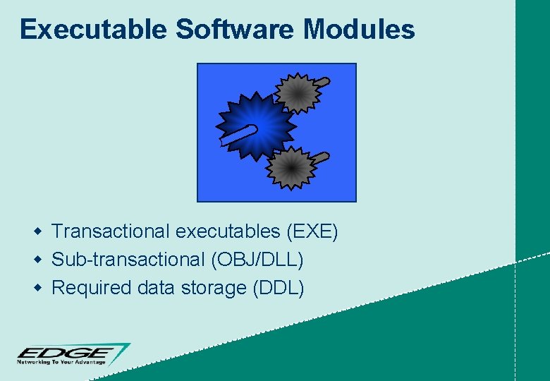 Executable Software Modules w Transactional executables (EXE) w Sub-transactional (OBJ/DLL) w Required data storage