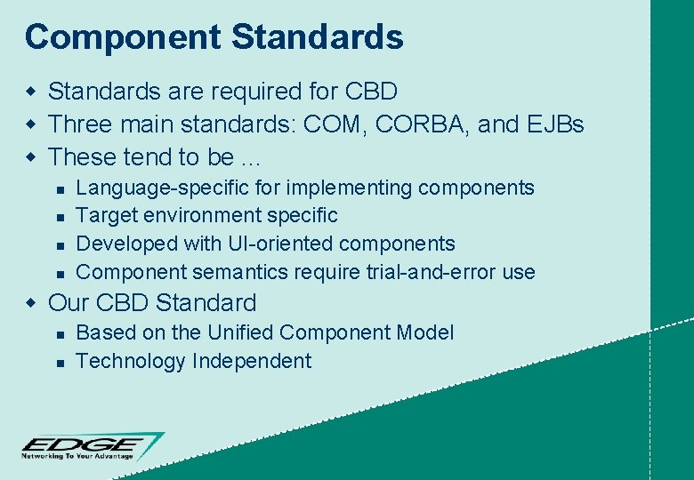 Component Standards w Standards are required for CBD w Three main standards: COM, CORBA,