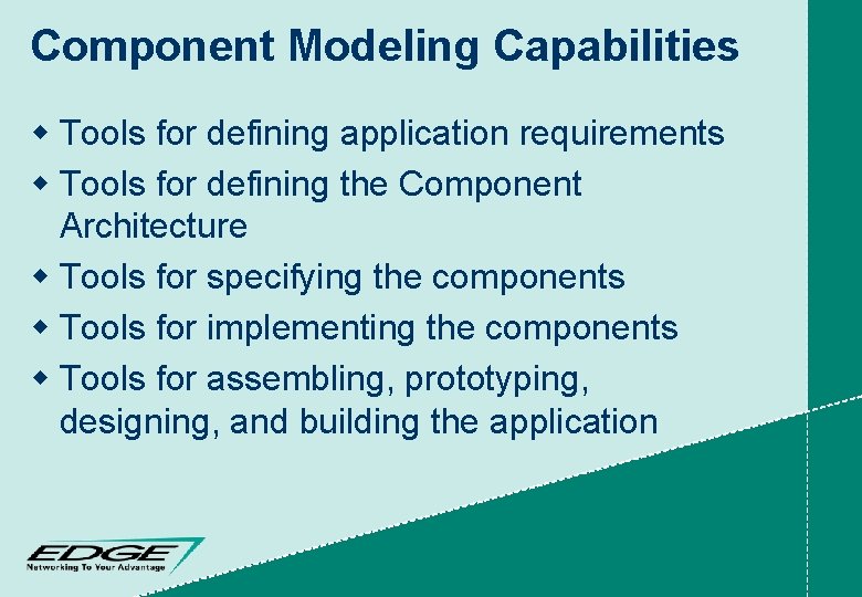 Component Modeling Capabilities w Tools for defining application requirements w Tools for defining the