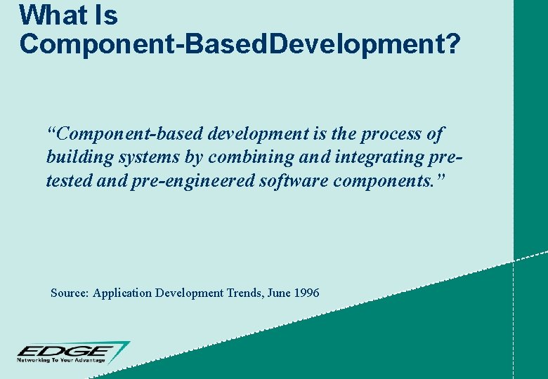 What Is Component-Based. Development? “Component-based development is the process of building systems by combining