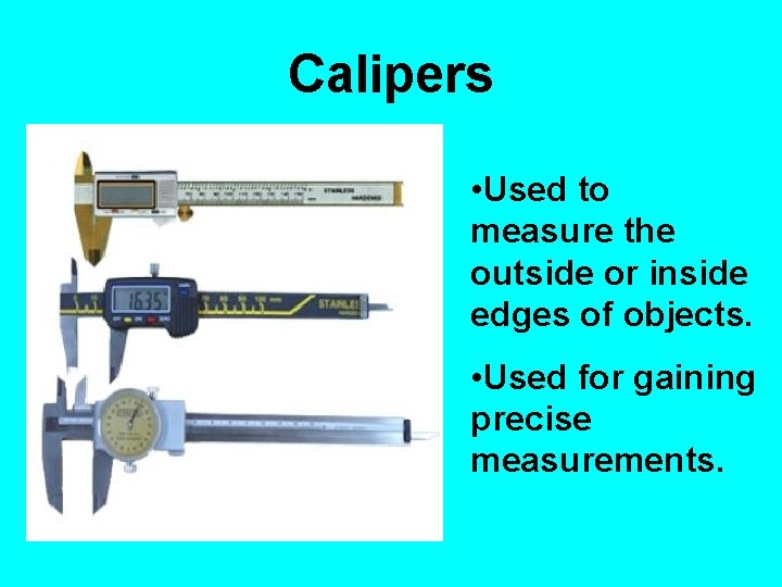 Calipers • Used to measure the outside or inside edges of objects. • Used
