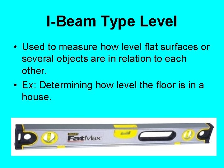 I-Beam Type Level • Used to measure how level flat surfaces or several objects