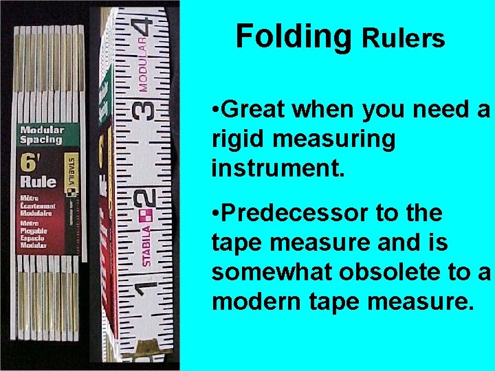 Folding Rulers • Great when you need a rigid measuring instrument. • Predecessor to