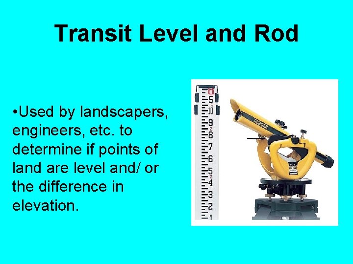 Transit Level and Rod • Used by landscapers, engineers, etc. to determine if points