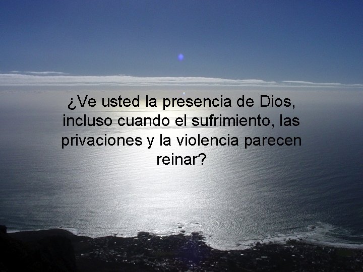 ¿Ve usted la presencia de Dios, incluso cuando el sufrimiento, las privaciones y la