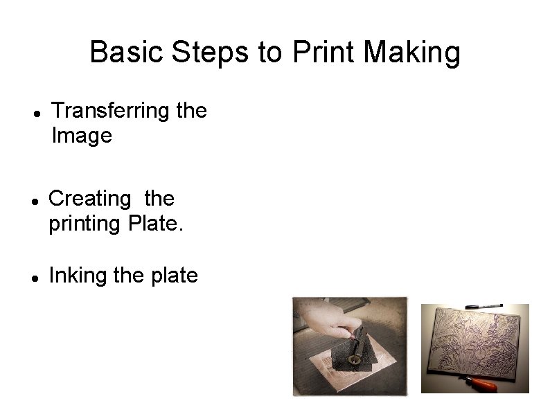 Basic Steps to Print Making Transferring the Image Creating the printing Plate. Inking the