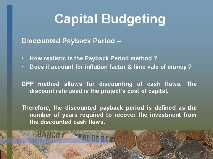 Capital Budgeting Discounted Payback Period – • How realistic is the Payback Period method