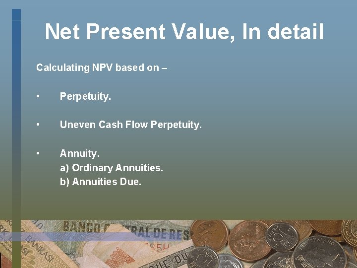 Net Present Value, In detail Calculating NPV based on – • Perpetuity. • Uneven