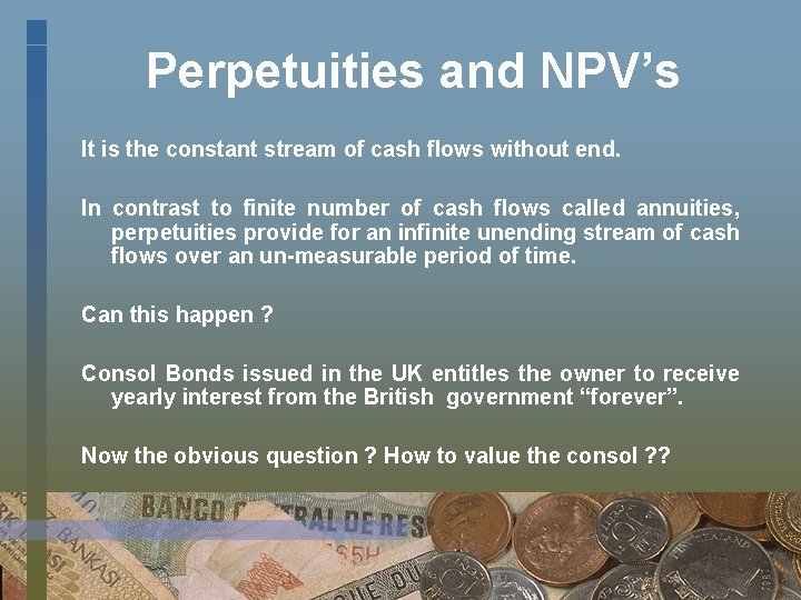 Perpetuities and NPV’s It is the constant stream of cash flows without end. In
