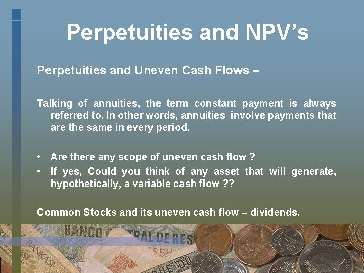 Perpetuities and NPV’s Perpetuities and Uneven Cash Flows – Talking of annuities, the term