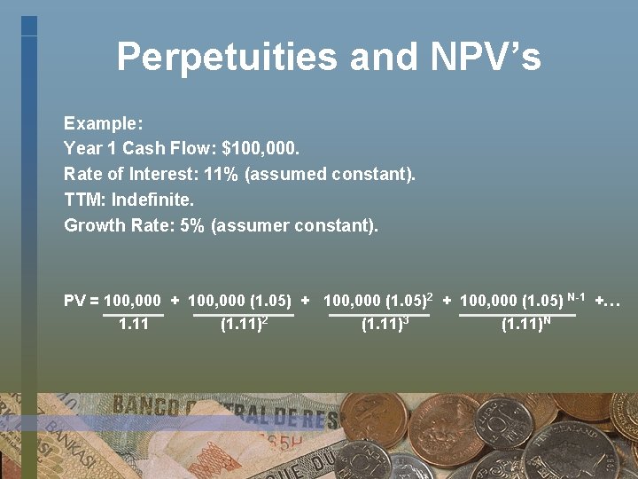 Perpetuities and NPV’s Example: Year 1 Cash Flow: $100, 000. Rate of Interest: 11%