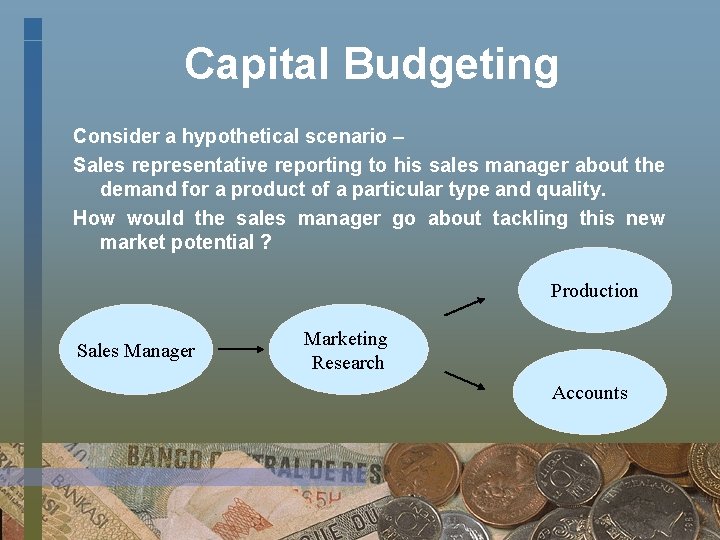 Capital Budgeting Consider a hypothetical scenario – Sales representative reporting to his sales manager