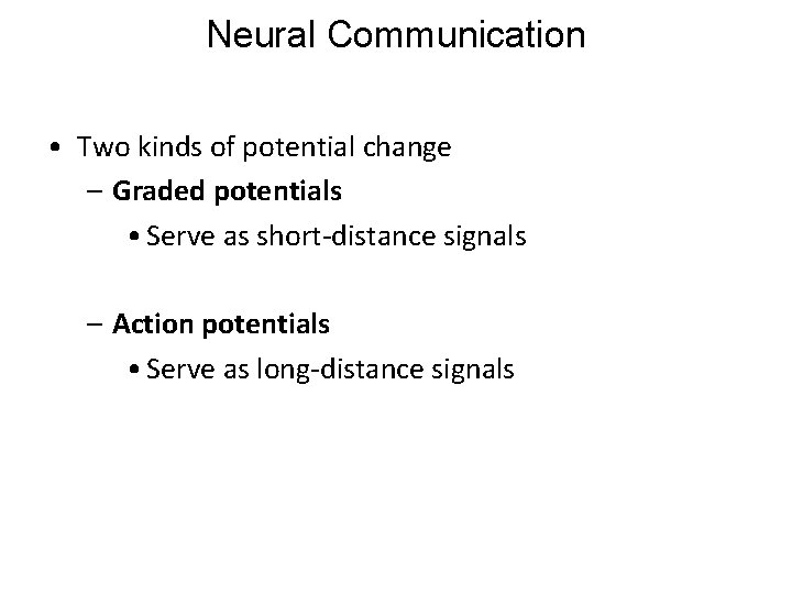 Neural Communication • Two kinds of potential change – Graded potentials • Serve as