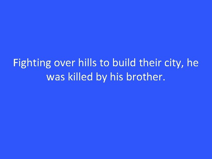 Fighting over hills to build their city, he was killed by his brother. 