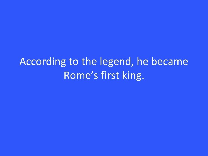 According to the legend, he became Rome’s first king. 