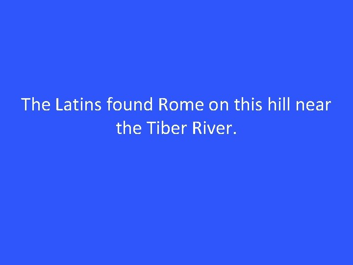 The Latins found Rome on this hill near the Tiber River. 