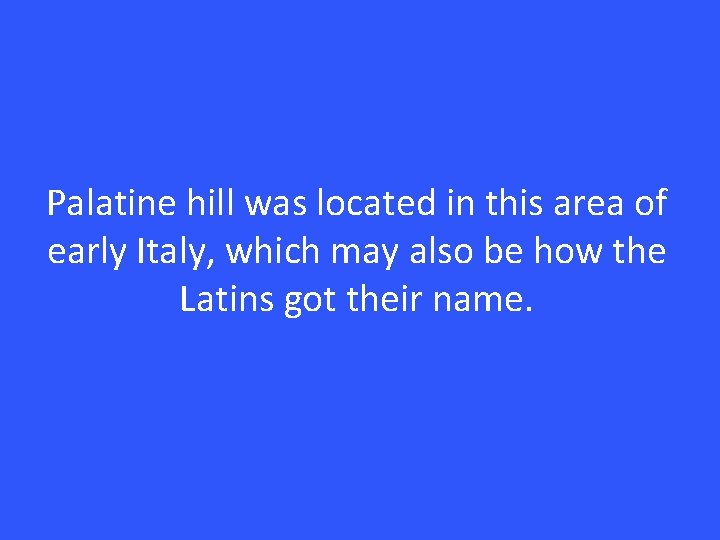 Palatine hill was located in this area of early Italy, which may also be