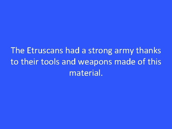 The Etruscans had a strong army thanks to their tools and weapons made of
