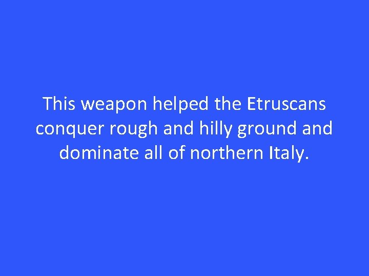 This weapon helped the Etruscans conquer rough and hilly ground and dominate all of