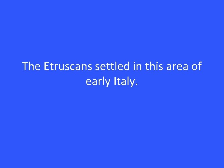 The Etruscans settled in this area of early Italy. 