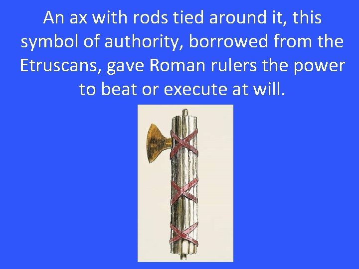 An ax with rods tied around it, this symbol of authority, borrowed from the