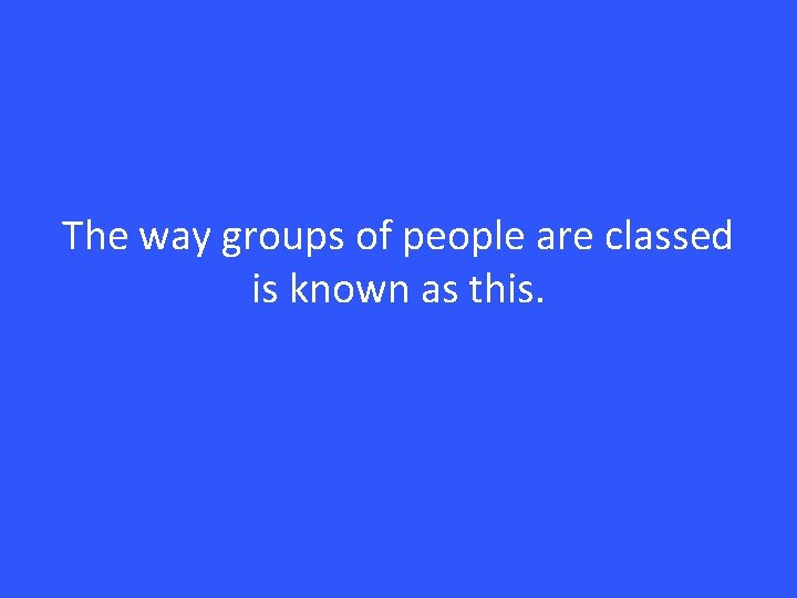 The way groups of people are classed is known as this. 