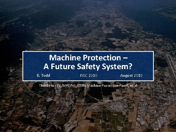 Machine Protection – A Future Safety System? B. Todd ISSC 2010 August 2010 Thanks