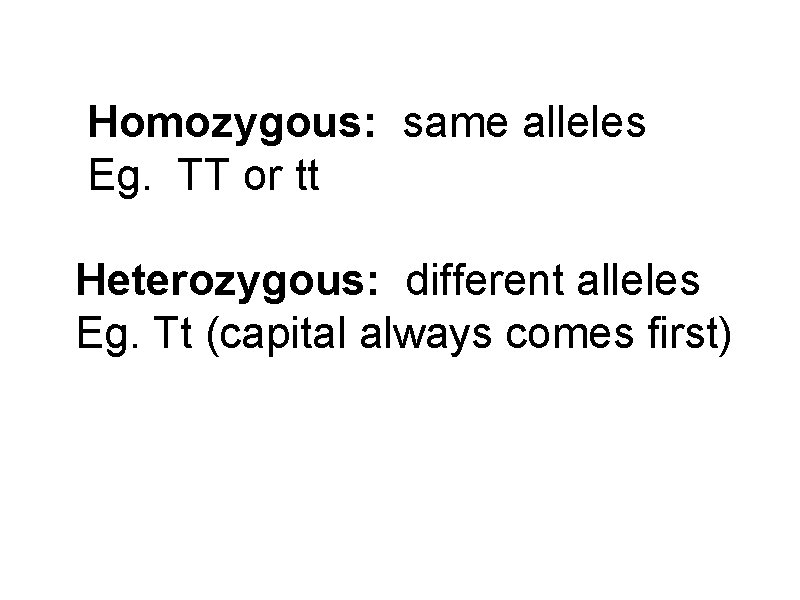 Homozygous: same alleles Eg. TT or tt Heterozygous: different alleles Eg. Tt (capital always