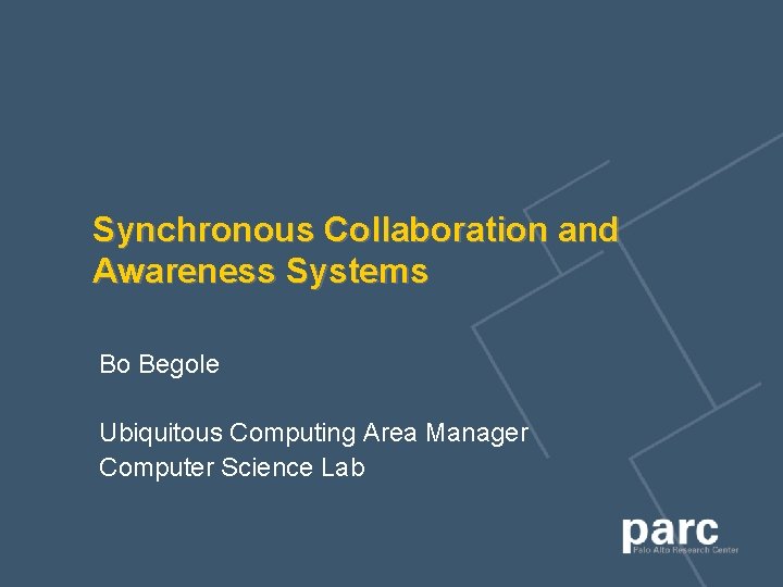 Synchronous Collaboration and Awareness Systems Bo Begole Ubiquitous Computing Area Manager Computer Science Lab