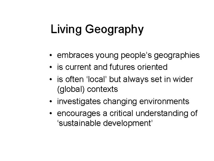 Living Geography • embraces young people’s geographies • is current and futures oriented •