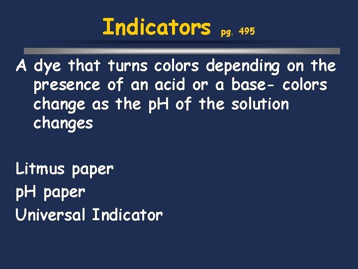 Indicators pg. 495 A dye that turns colors depending on the presence of an