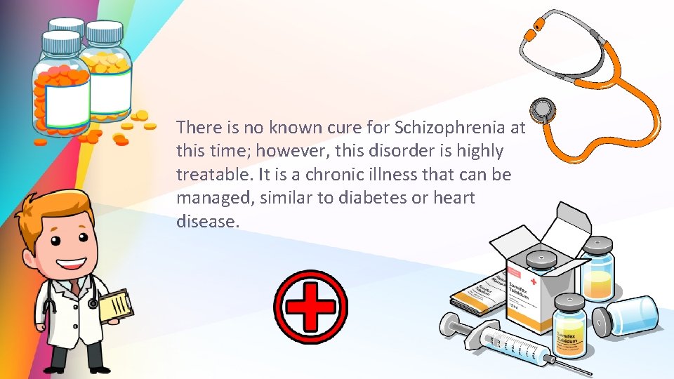 There is no known cure for Schizophrenia at this time; however, this disorder is