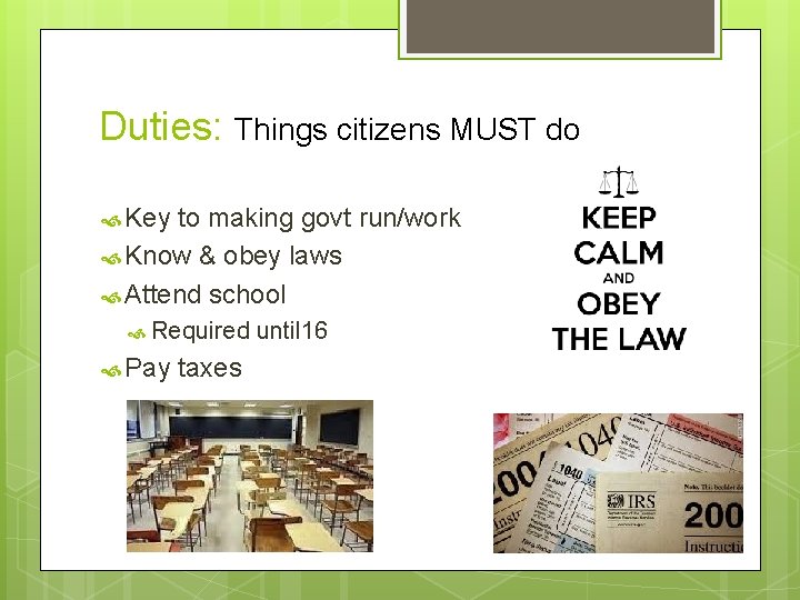 Duties: Things citizens MUST do Key to making govt run/work Know & obey laws