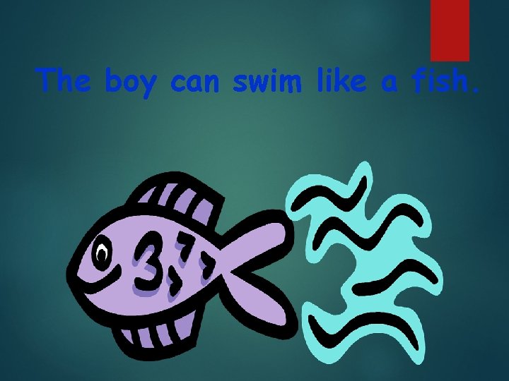 The boy can swim like a fish. 