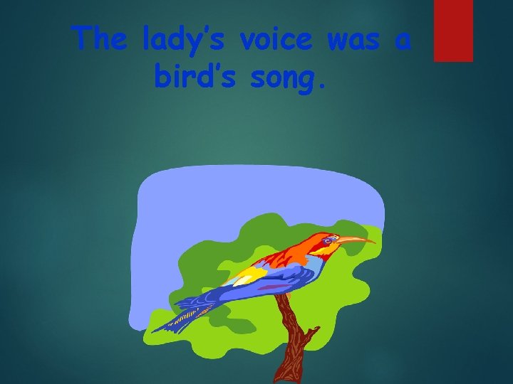 The lady’s voice was a bird’s song. 