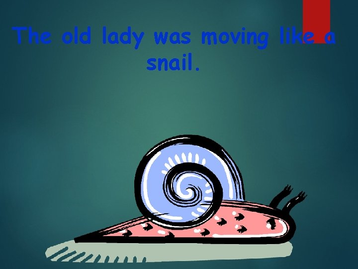 The old lady was moving like a snail. 