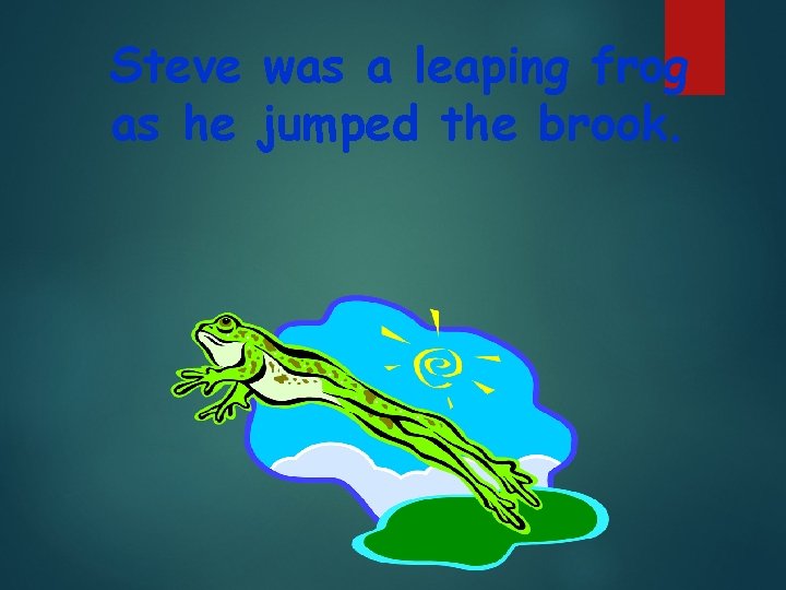 Steve was a leaping frog as he jumped the brook. 