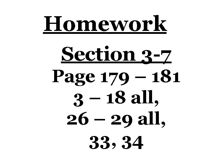 Homework Section 3 -7 Page 179 – 181 3 – 18 all, 26 –