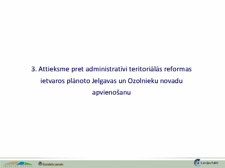 3. Attieksme pret administratīvi teritoriālās reformas ietvaros plānoto Jelgavas un Ozolnieku novadu apvienošanu 