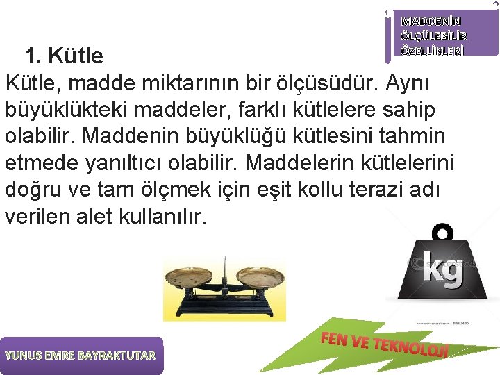 MADDENİN ÖLÇÜLEBİLİR ÖZELLİKLERİ 1. Kütle, madde miktarının bir ölçüsüdür. Aynı büyüklükteki maddeler, farklı kütlelere