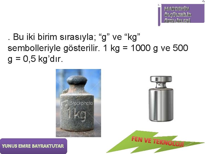 MADDENİN ÖLÇÜLEBİLİR ÖZELLİKLERİ . Bu iki birim sırasıyla; “g” ve “kg” sembolleriyle gösterilir. 1