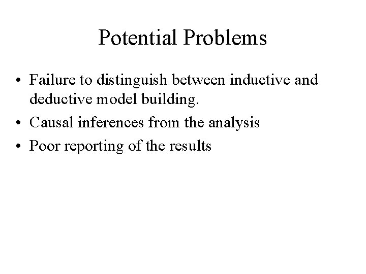 Potential Problems • Failure to distinguish between inductive and deductive model building. • Causal